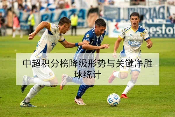 中超积分榜降级形势与关键净胜球统计