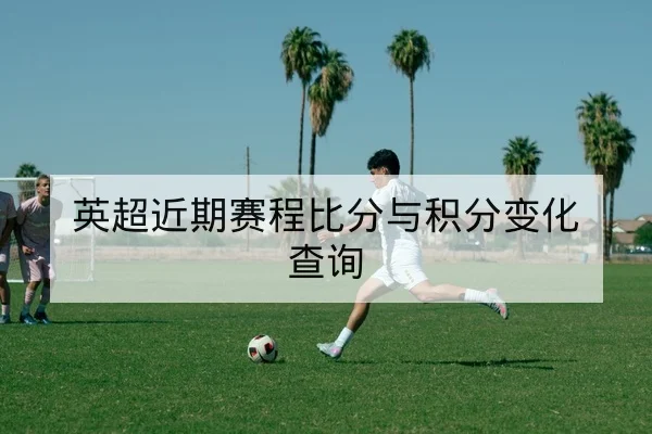 英超近期赛程比分与积分变化查询