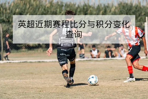 英超近期赛程比分与积分变化查询